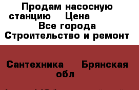 Продам насосную станцию  › Цена ­ 3 500 - Все города Строительство и ремонт » Сантехника   . Брянская обл.